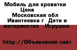 Мобиль для кроватки › Цена ­ 1 500 - Московская обл., Ивантеевка г. Дети и материнство » Игрушки   